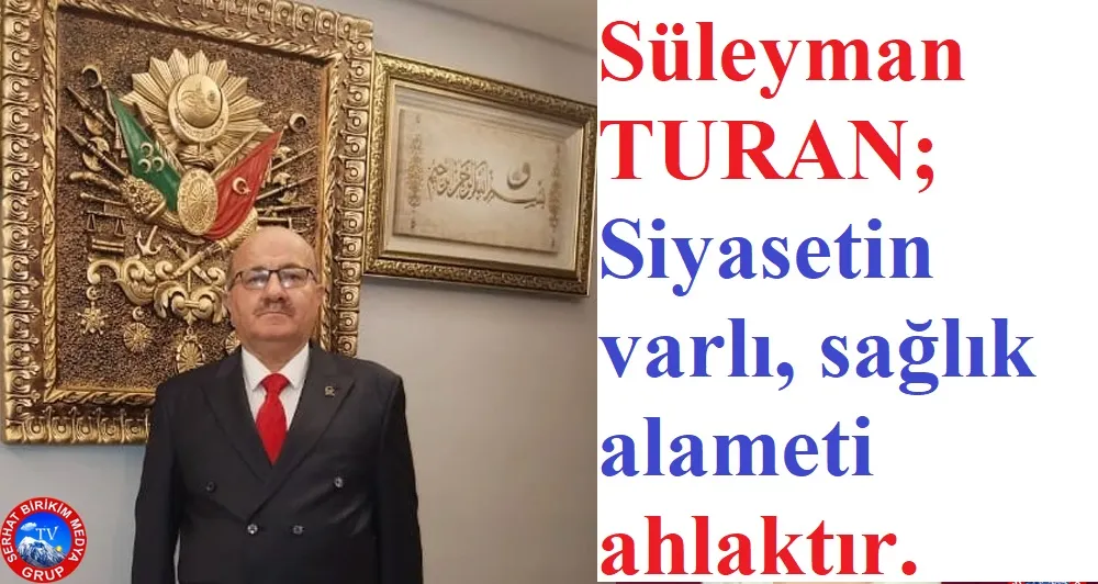 Süleyman TURAN Yazdı, SİYASET, AHLAK VE HİZMET….