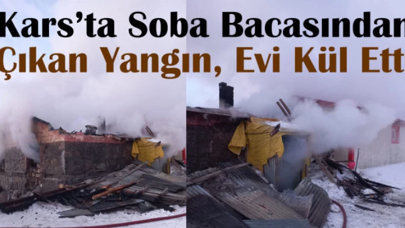 Kars’ta Soba Bacasından Çıkan Yangın, Evi Kül Etti
