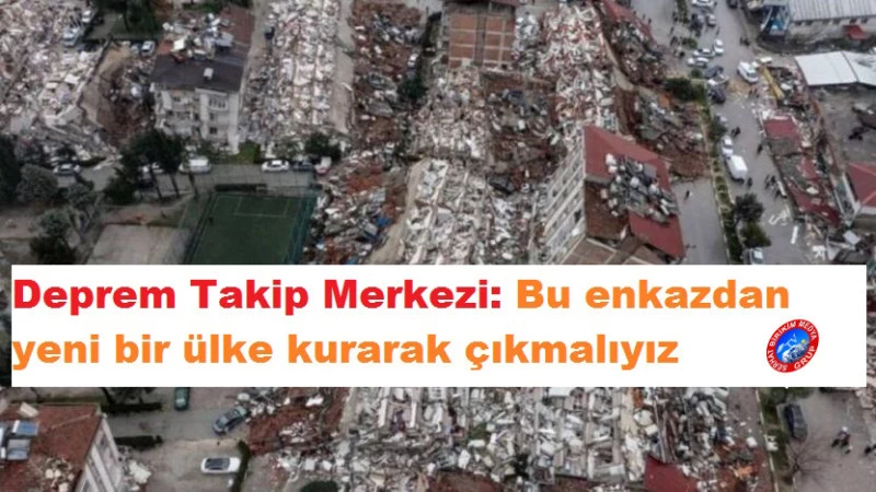 Deprem Takip Merkezi: Bu enkazdan yeni bir ülke kurarak çıkmalıyız