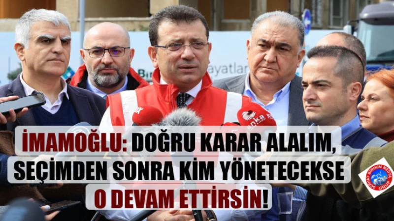 İmamoğlu: “Doğru Karar Alalım, Seçimden Sonra Kim Yönetecekse O Devam Ettirsin”