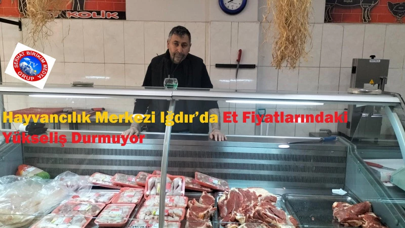 Hayvancılık Merkezi Iğdır’da Et Fiyatlarındaki Yükseliş Durmuyor