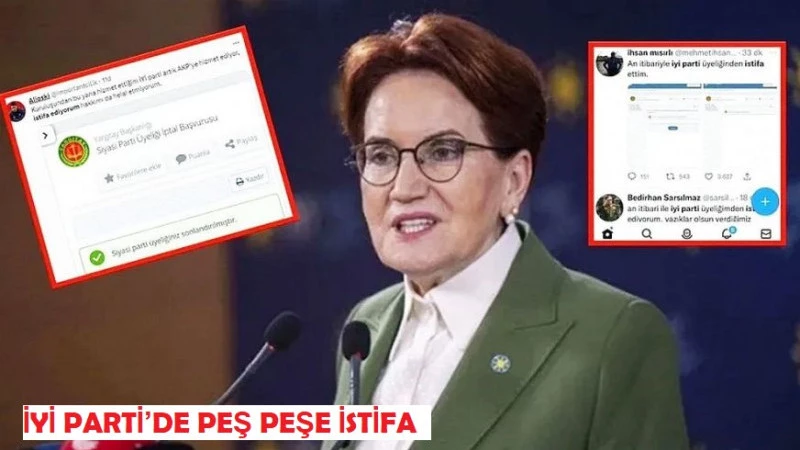 İYİ PARTİ’DE PEŞ PEŞE İSTİFA