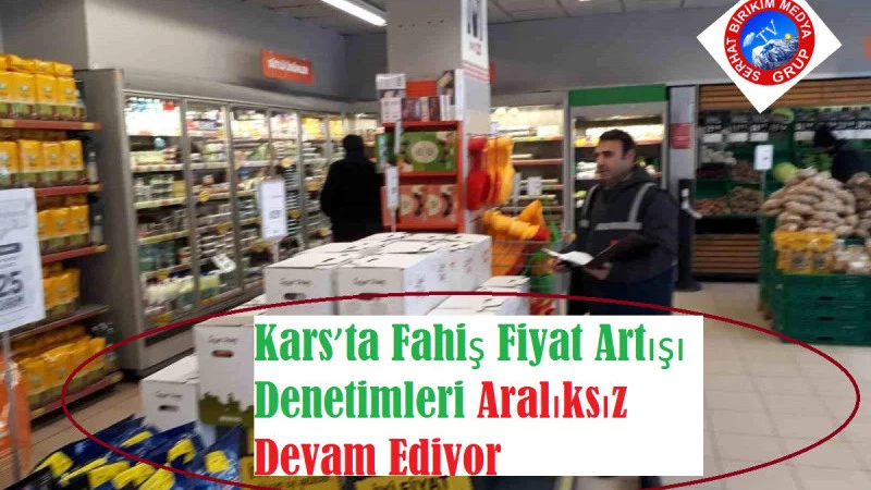 Kars’ta Fahiş Fiyat Artışı Denetimleri Aralıksız Devam Ediyor 